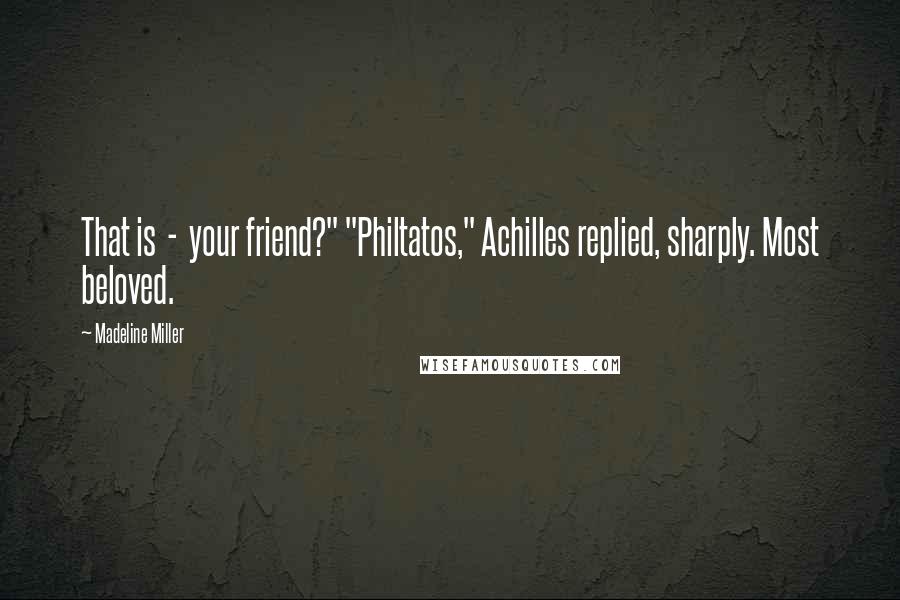 Madeline Miller Quotes: That is - your friend?" "Philtatos," Achilles replied, sharply. Most beloved.