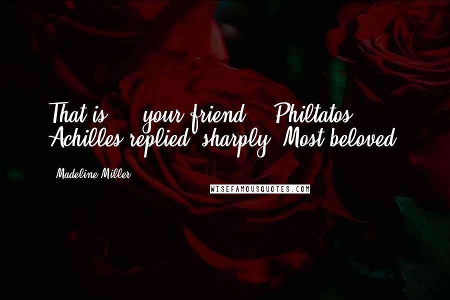 Madeline Miller Quotes: That is  -  your friend?" "Philtatos," Achilles replied, sharply. Most beloved.