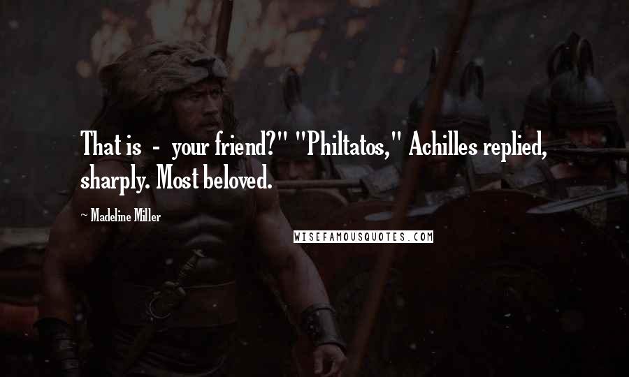 Madeline Miller Quotes: That is  -  your friend?" "Philtatos," Achilles replied, sharply. Most beloved.