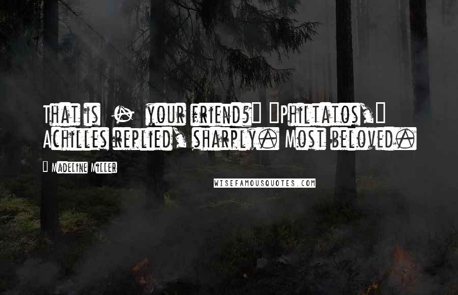 Madeline Miller Quotes: That is  -  your friend?" "Philtatos," Achilles replied, sharply. Most beloved.