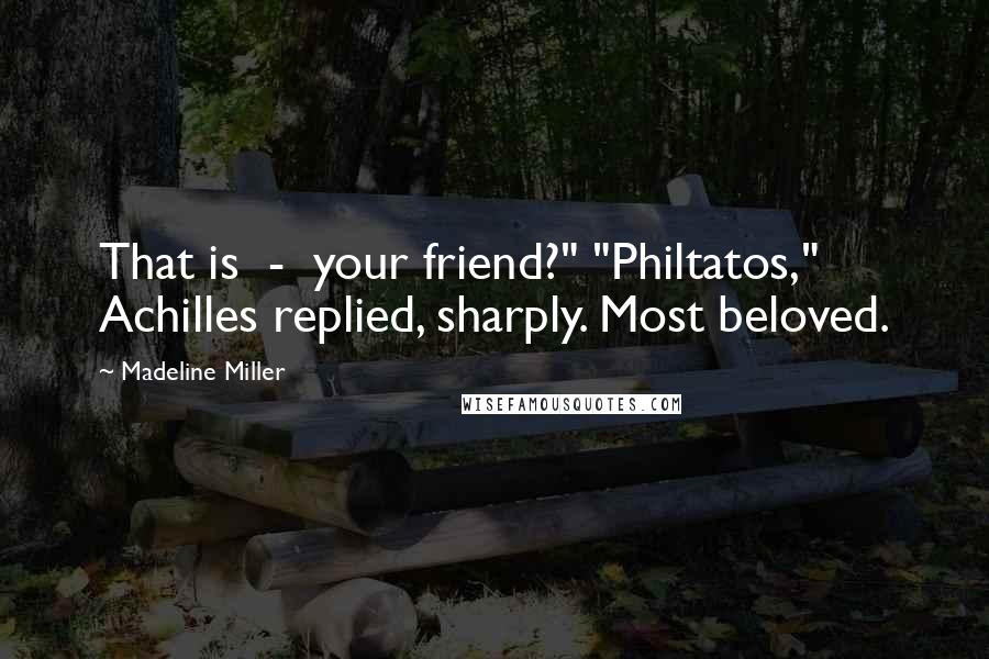 Madeline Miller Quotes: That is  -  your friend?" "Philtatos," Achilles replied, sharply. Most beloved.