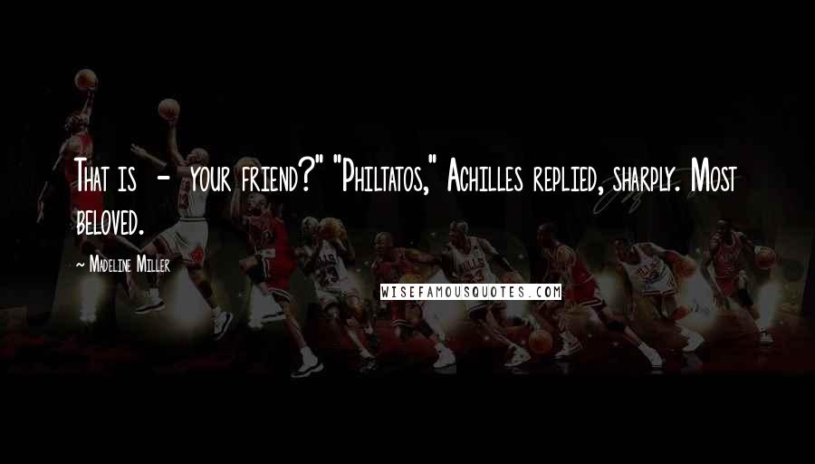 Madeline Miller Quotes: That is  -  your friend?" "Philtatos," Achilles replied, sharply. Most beloved.