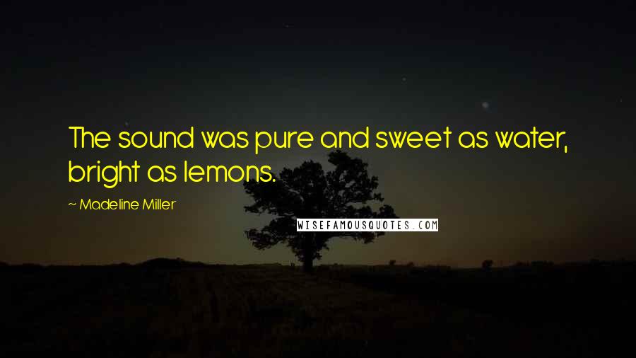 Madeline Miller Quotes: The sound was pure and sweet as water, bright as lemons.