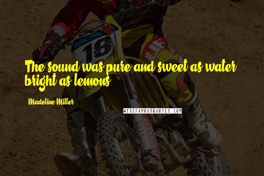 Madeline Miller Quotes: The sound was pure and sweet as water, bright as lemons.