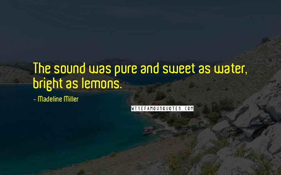 Madeline Miller Quotes: The sound was pure and sweet as water, bright as lemons.