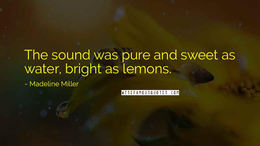 Madeline Miller Quotes: The sound was pure and sweet as water, bright as lemons.