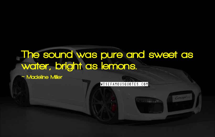 Madeline Miller Quotes: The sound was pure and sweet as water, bright as lemons.