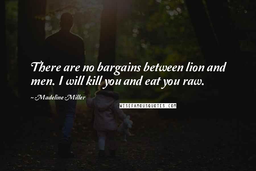 Madeline Miller Quotes: There are no bargains between lion and men. I will kill you and eat you raw.