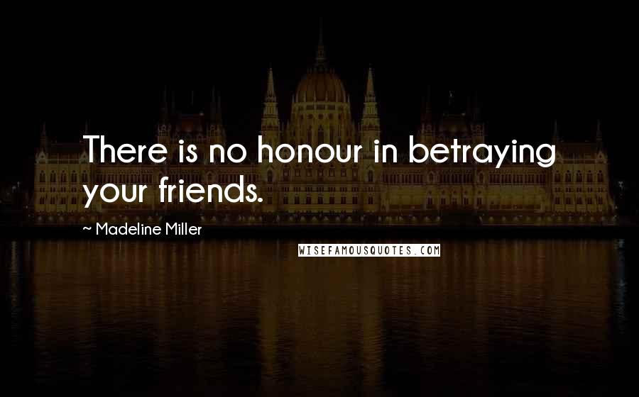 Madeline Miller Quotes: There is no honour in betraying your friends.