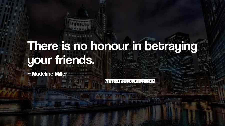Madeline Miller Quotes: There is no honour in betraying your friends.