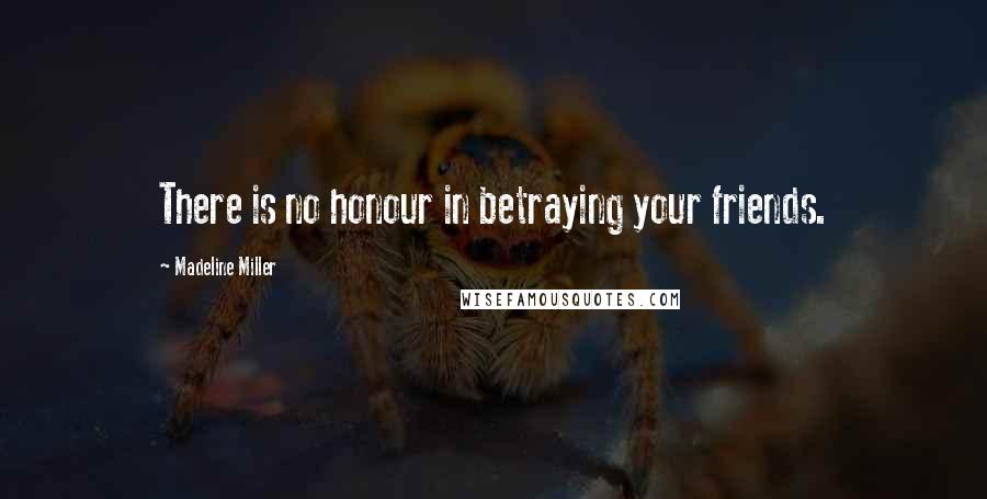 Madeline Miller Quotes: There is no honour in betraying your friends.
