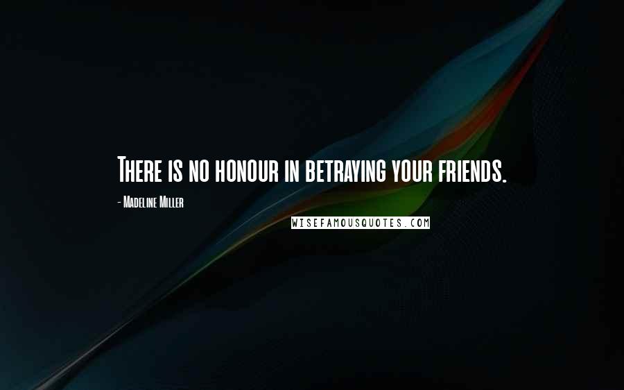 Madeline Miller Quotes: There is no honour in betraying your friends.