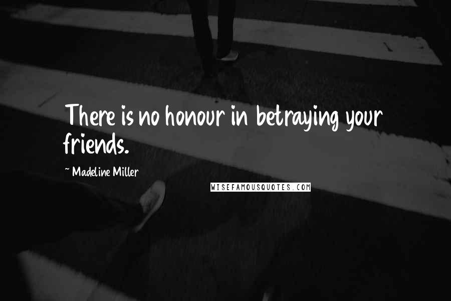 Madeline Miller Quotes: There is no honour in betraying your friends.