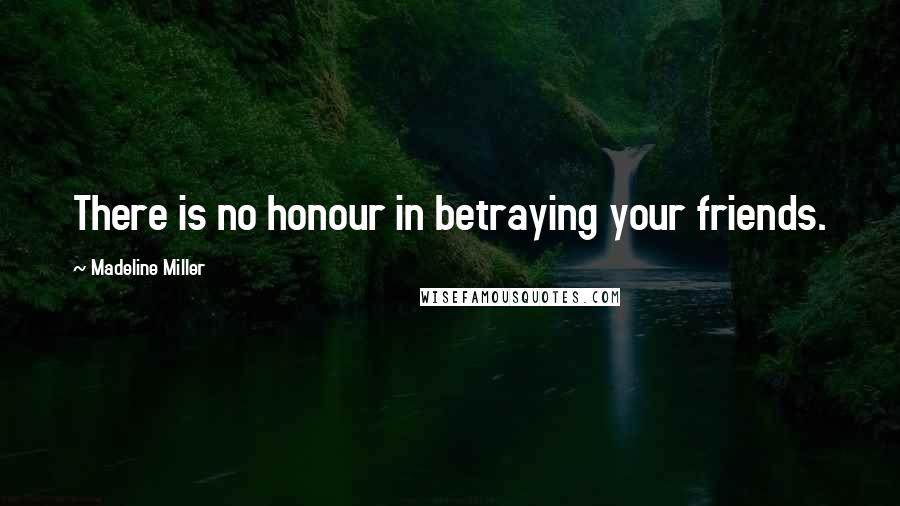 Madeline Miller Quotes: There is no honour in betraying your friends.