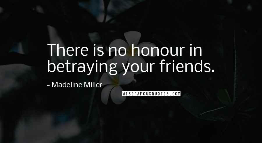 Madeline Miller Quotes: There is no honour in betraying your friends.