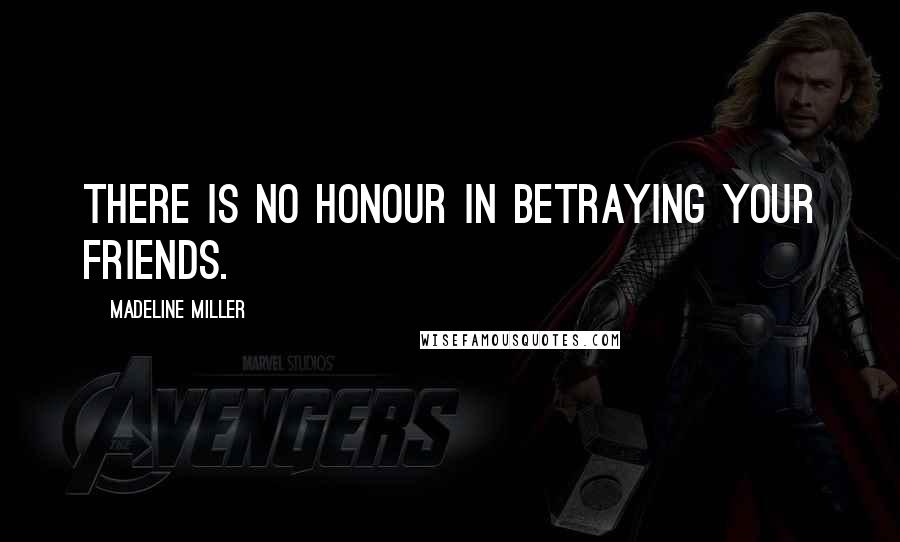 Madeline Miller Quotes: There is no honour in betraying your friends.