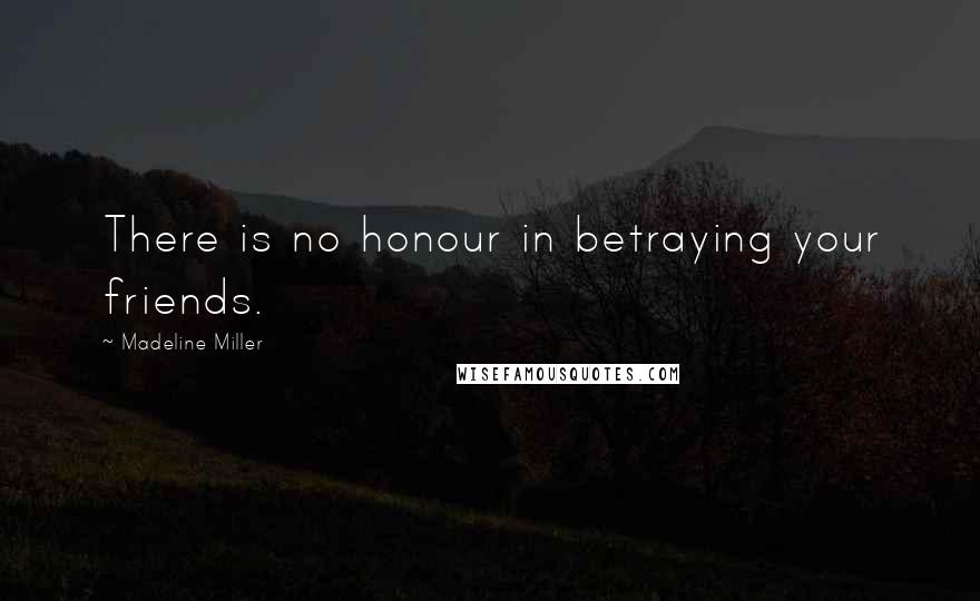 Madeline Miller Quotes: There is no honour in betraying your friends.