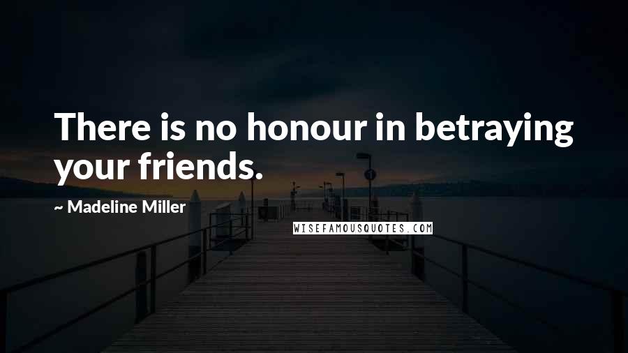 Madeline Miller Quotes: There is no honour in betraying your friends.