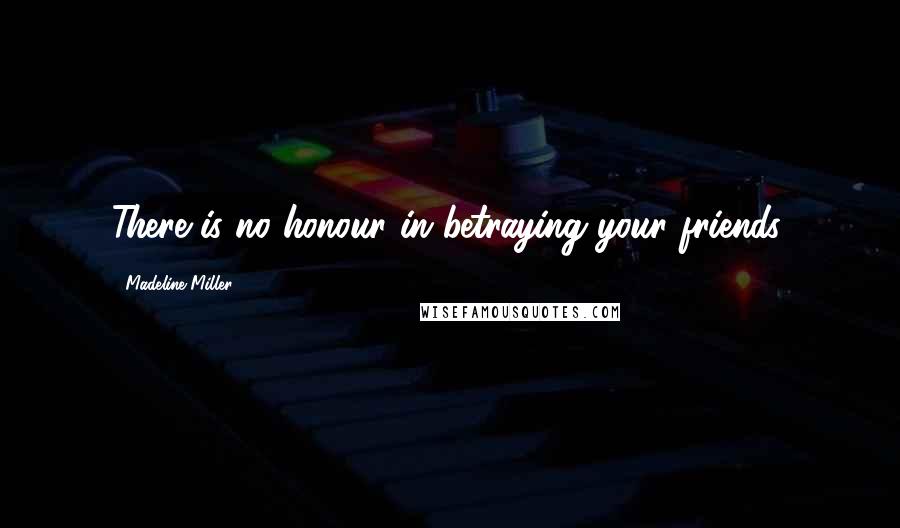 Madeline Miller Quotes: There is no honour in betraying your friends.