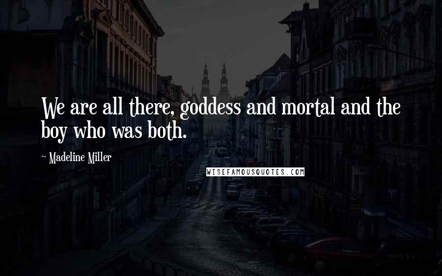 Madeline Miller Quotes: We are all there, goddess and mortal and the boy who was both.