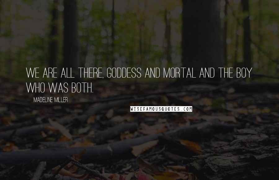 Madeline Miller Quotes: We are all there, goddess and mortal and the boy who was both.