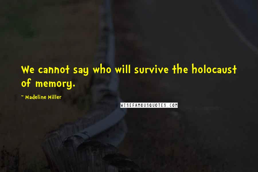 Madeline Miller Quotes: We cannot say who will survive the holocaust of memory.