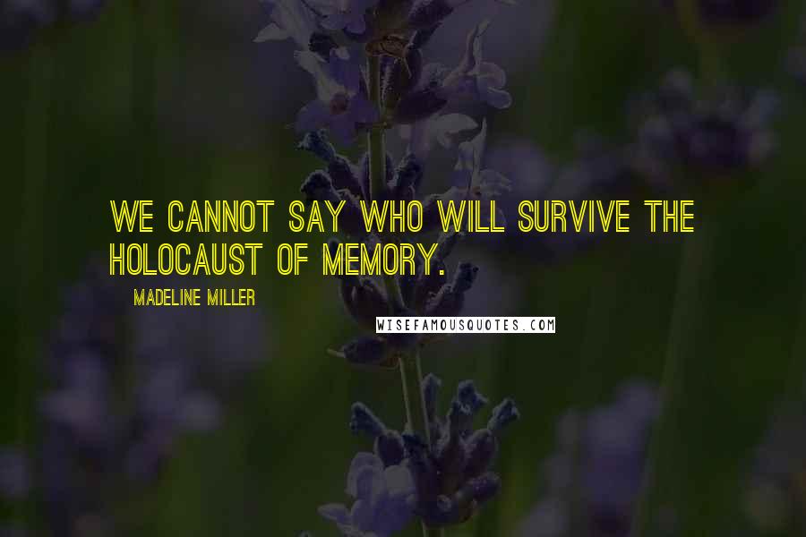 Madeline Miller Quotes: We cannot say who will survive the holocaust of memory.