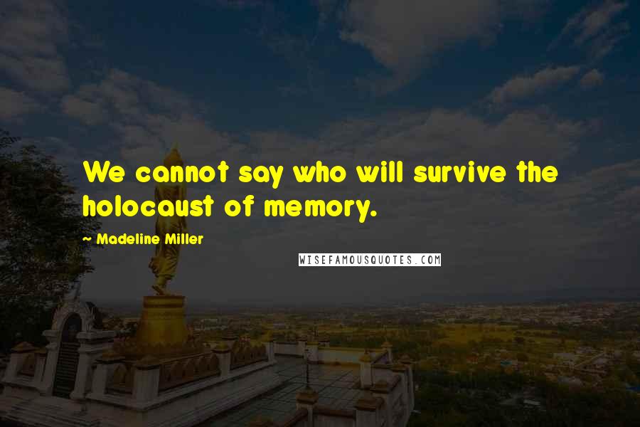 Madeline Miller Quotes: We cannot say who will survive the holocaust of memory.