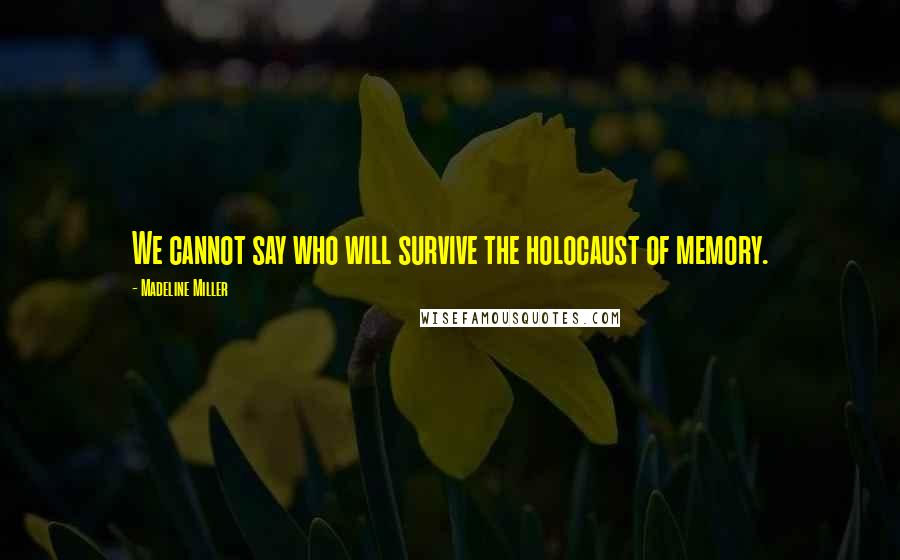 Madeline Miller Quotes: We cannot say who will survive the holocaust of memory.