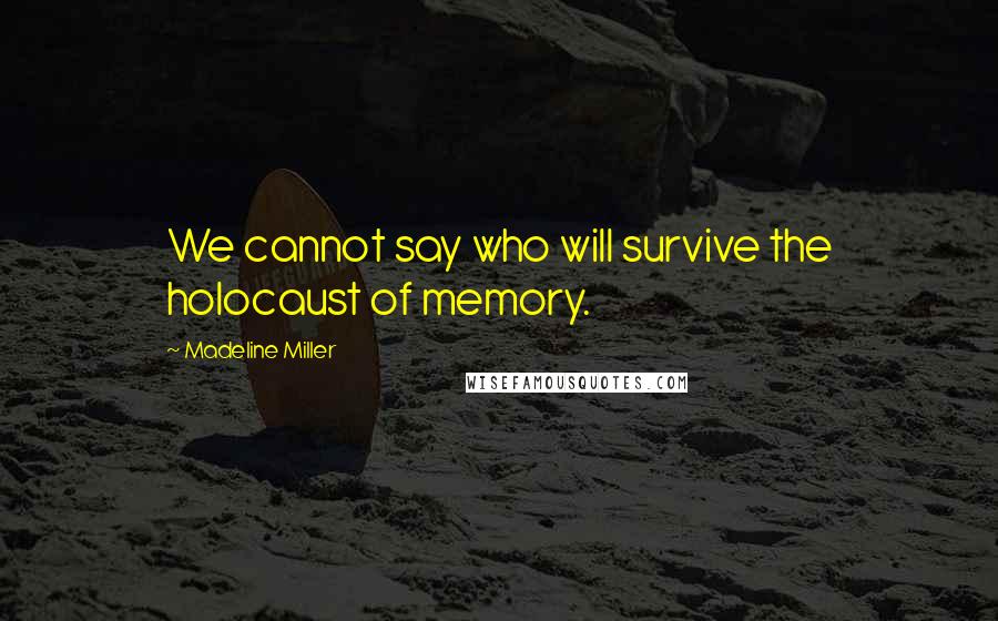 Madeline Miller Quotes: We cannot say who will survive the holocaust of memory.