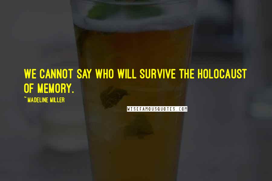 Madeline Miller Quotes: We cannot say who will survive the holocaust of memory.