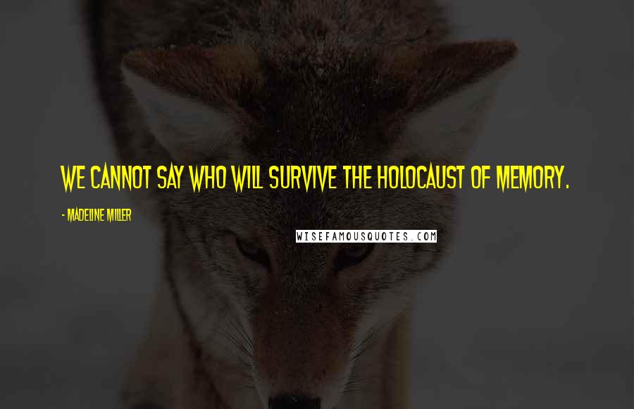 Madeline Miller Quotes: We cannot say who will survive the holocaust of memory.