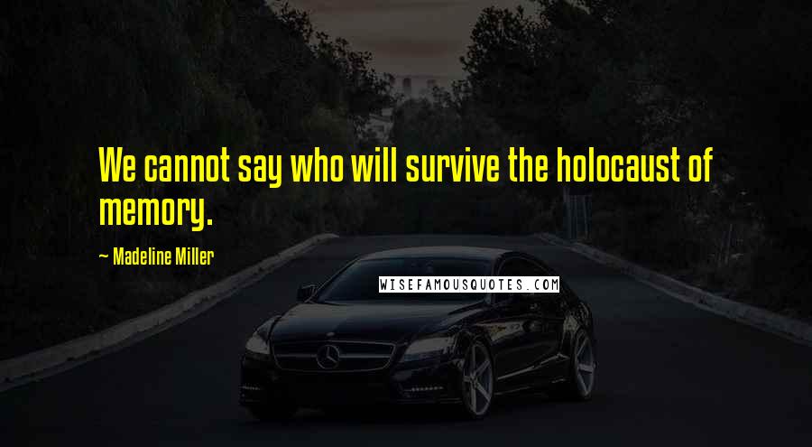 Madeline Miller Quotes: We cannot say who will survive the holocaust of memory.