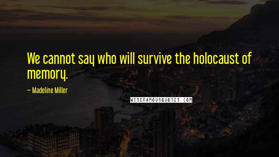 Madeline Miller Quotes: We cannot say who will survive the holocaust of memory.