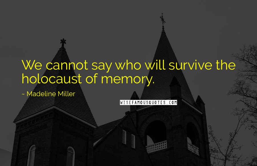 Madeline Miller Quotes: We cannot say who will survive the holocaust of memory.