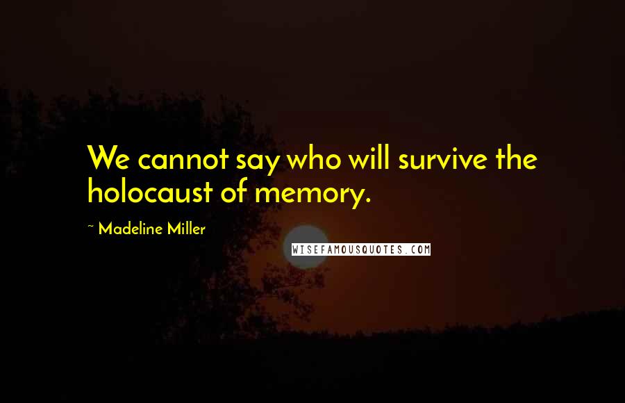 Madeline Miller Quotes: We cannot say who will survive the holocaust of memory.