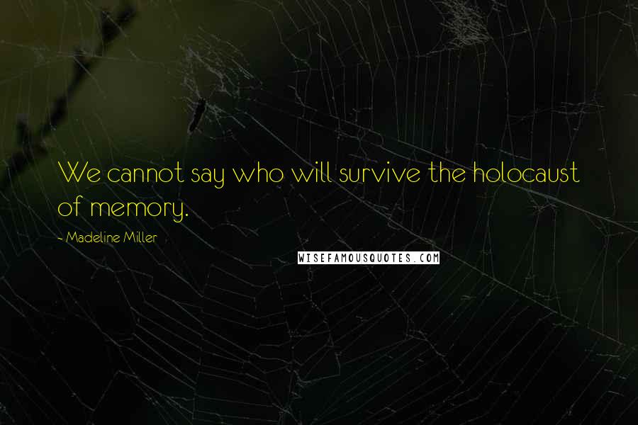 Madeline Miller Quotes: We cannot say who will survive the holocaust of memory.