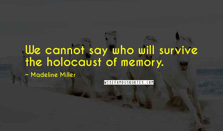 Madeline Miller Quotes: We cannot say who will survive the holocaust of memory.