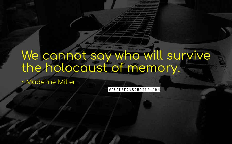 Madeline Miller Quotes: We cannot say who will survive the holocaust of memory.