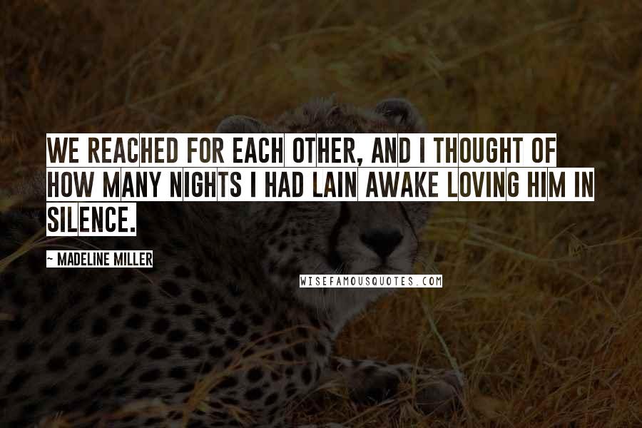 Madeline Miller Quotes: We reached for each other, and I thought of how many nights I had lain awake loving him in silence.
