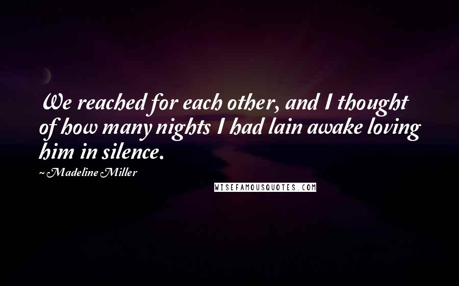 Madeline Miller Quotes: We reached for each other, and I thought of how many nights I had lain awake loving him in silence.