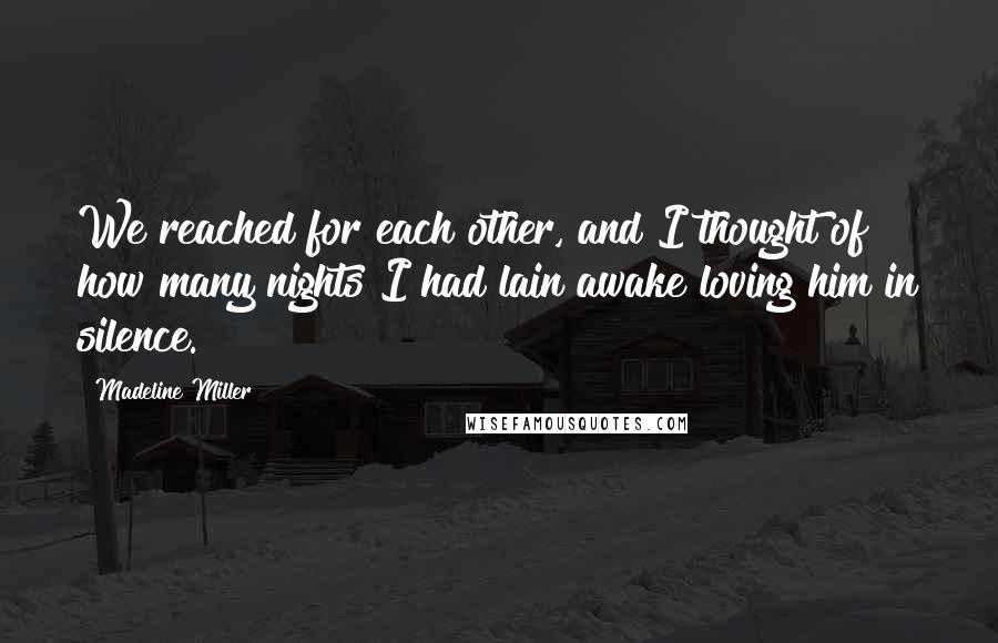 Madeline Miller Quotes: We reached for each other, and I thought of how many nights I had lain awake loving him in silence.