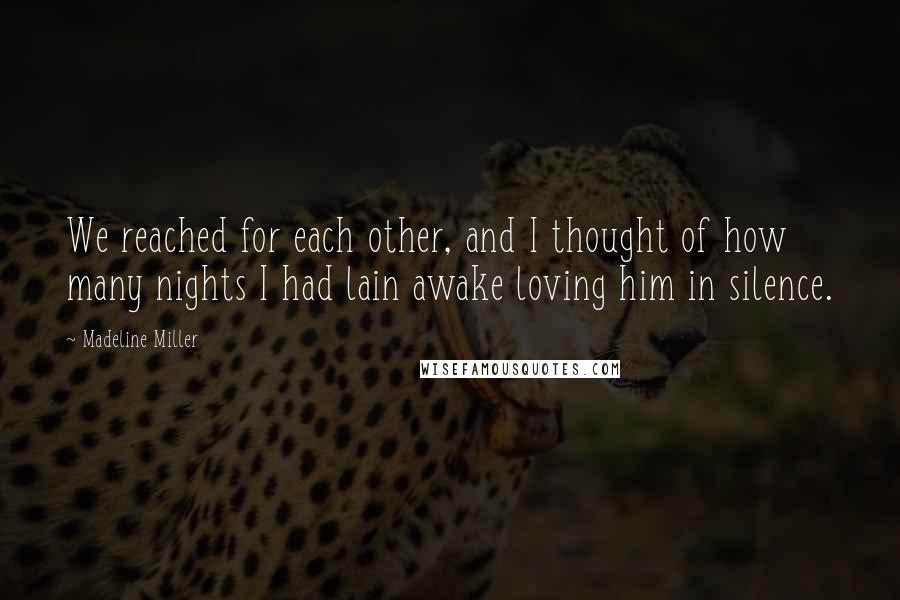 Madeline Miller Quotes: We reached for each other, and I thought of how many nights I had lain awake loving him in silence.