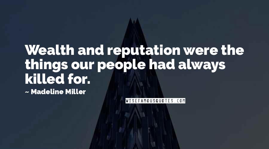 Madeline Miller Quotes: Wealth and reputation were the things our people had always killed for.