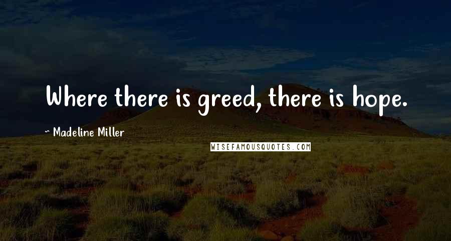 Madeline Miller Quotes: Where there is greed, there is hope.