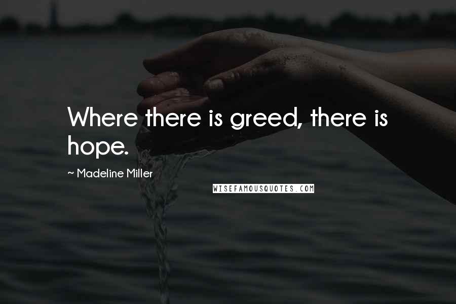 Madeline Miller Quotes: Where there is greed, there is hope.