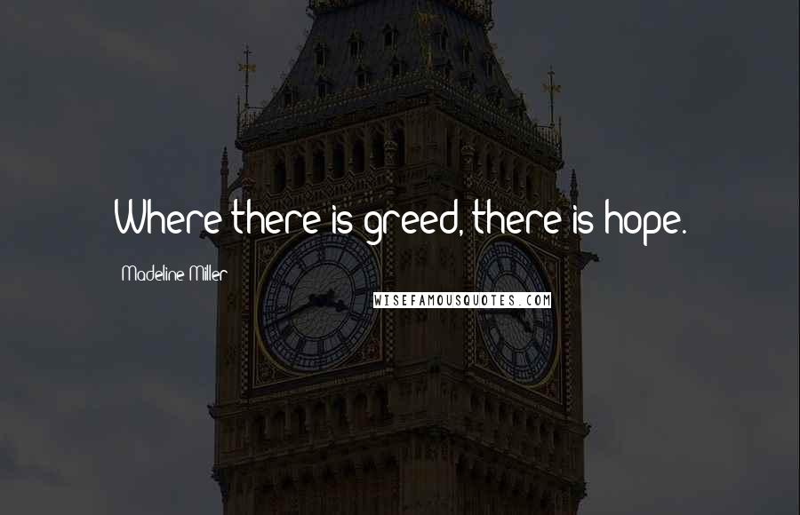 Madeline Miller Quotes: Where there is greed, there is hope.