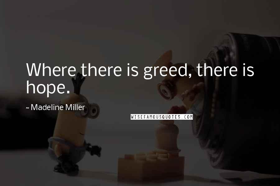 Madeline Miller Quotes: Where there is greed, there is hope.