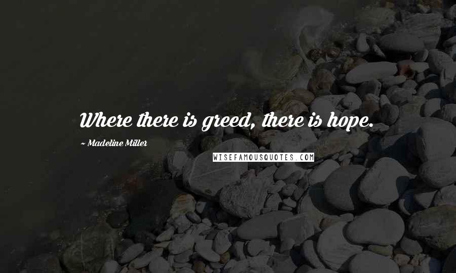 Madeline Miller Quotes: Where there is greed, there is hope.