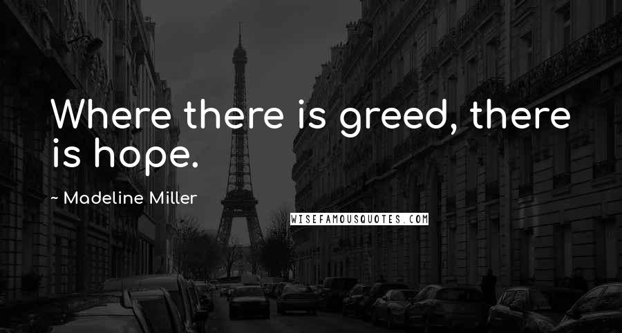 Madeline Miller Quotes: Where there is greed, there is hope.